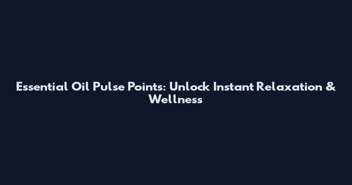 Essential Oil Pulse Points: Unlock Instant Relaxation & Wellness
