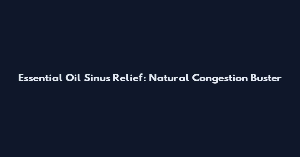 Essential Oil Sinus Relief: Natural Congestion Buster