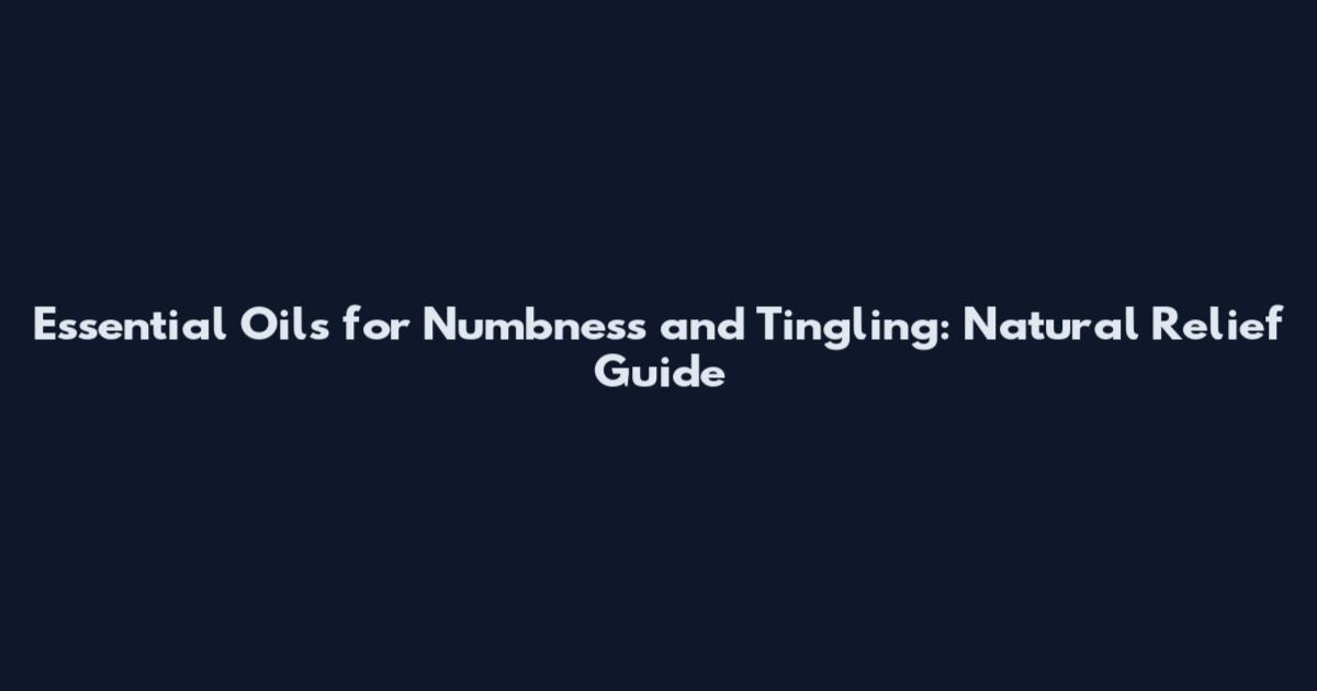 Essential Oils for Numbness and Tingling: Natural Relief Guide