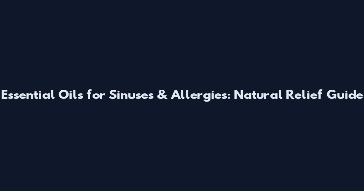 Essential Oils for Sinuses & Allergies: Natural Relief Guide