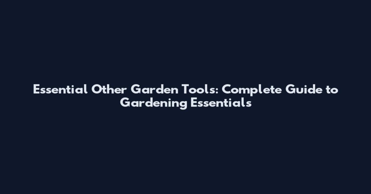 Essential Other Garden Tools: Complete Guide to Gardening Essentials