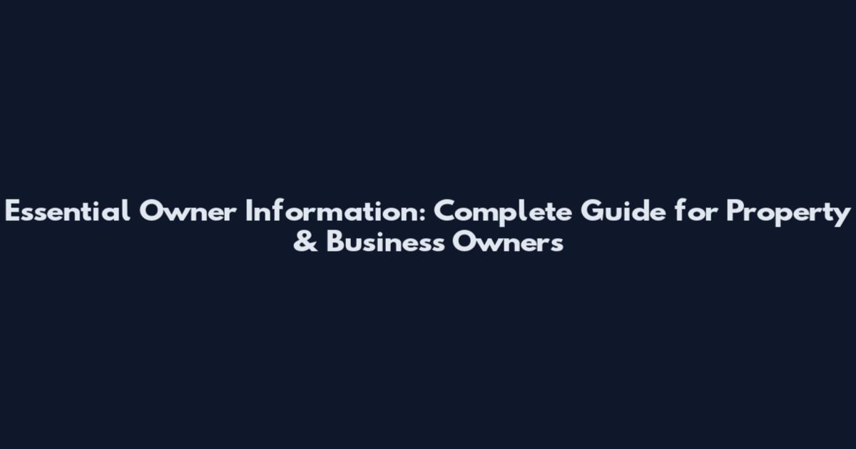 Essential Owner Information: Complete Guide for Property & Business Owners