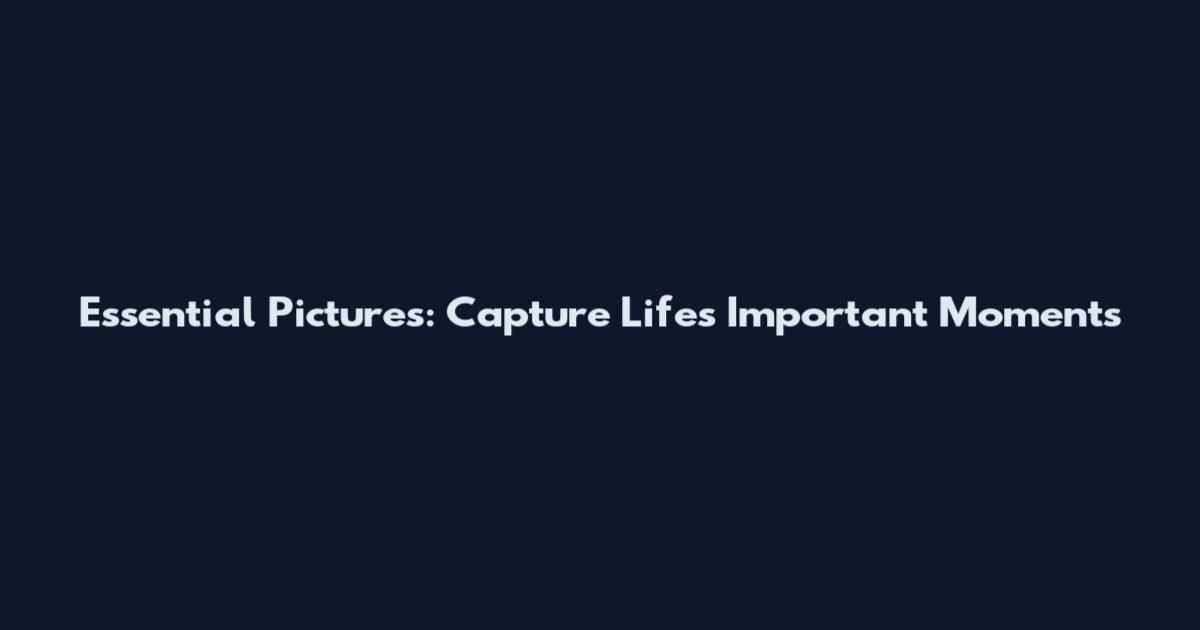 Essential Pictures: Capture Life's Important Moments