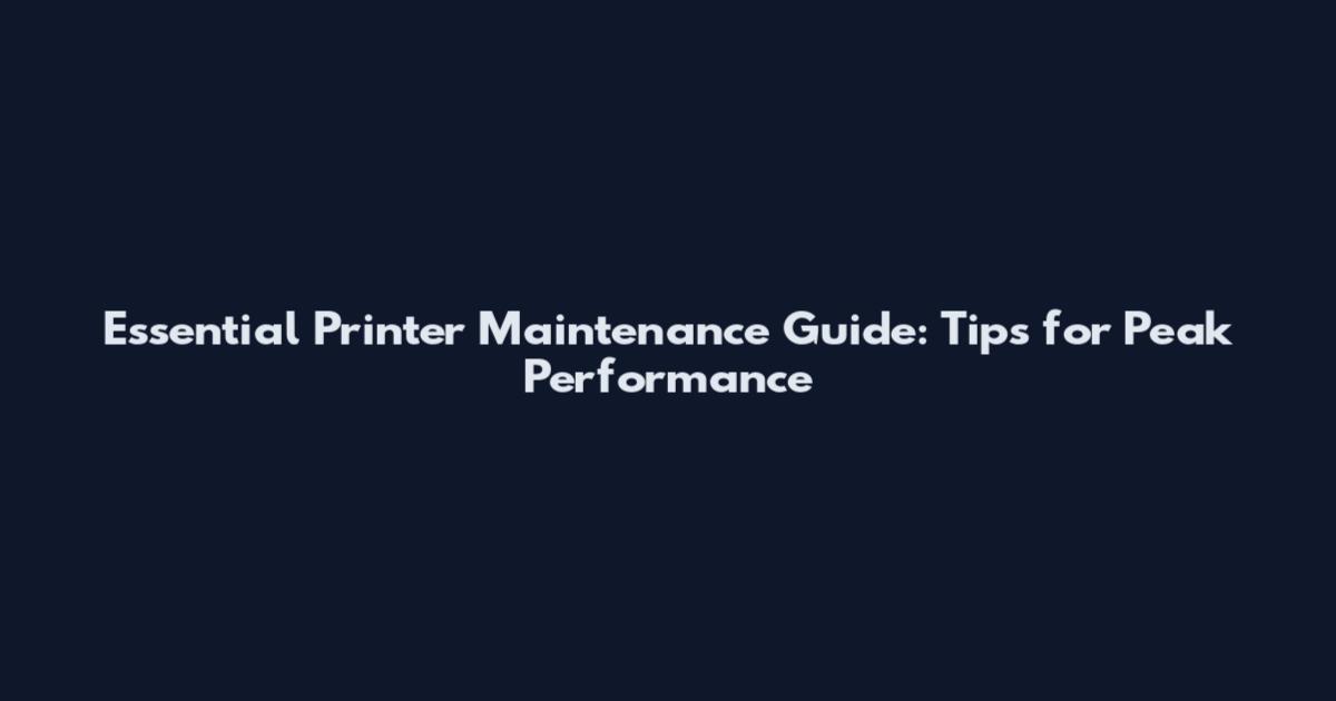 Essential Printer Maintenance Guide: Tips for Peak Performance