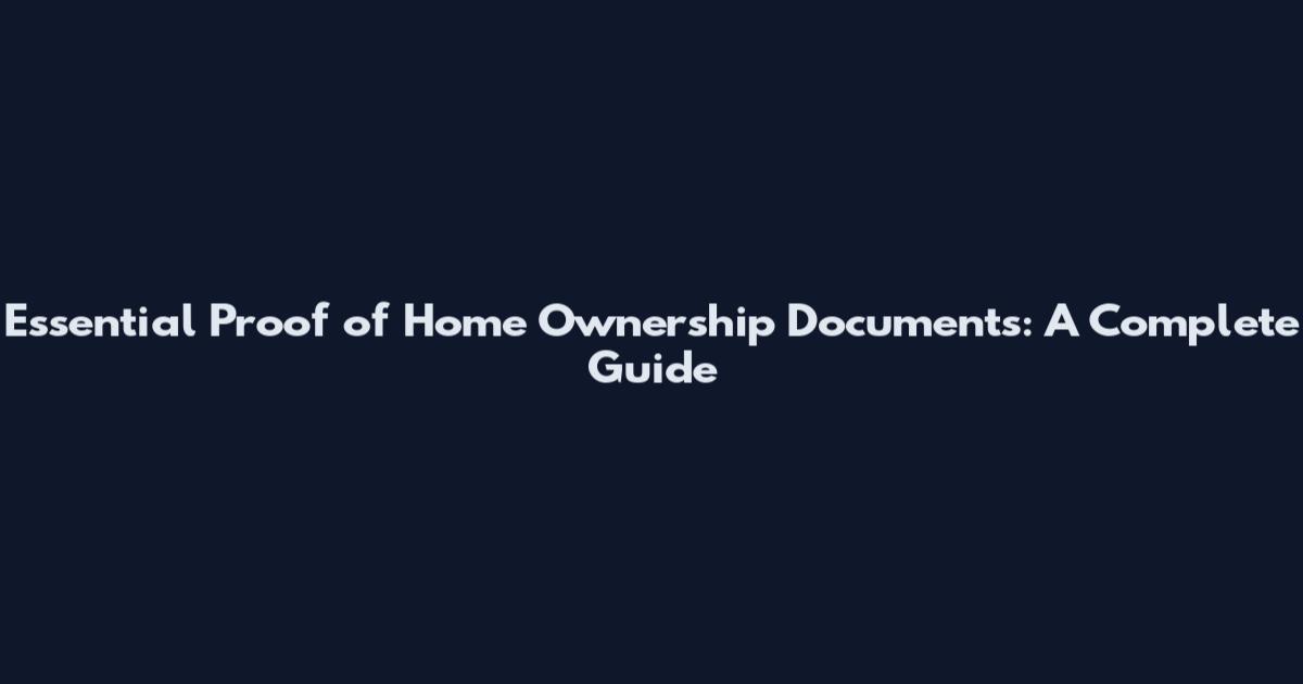 Essential Proof of Home Ownership Documents: A Complete Guide