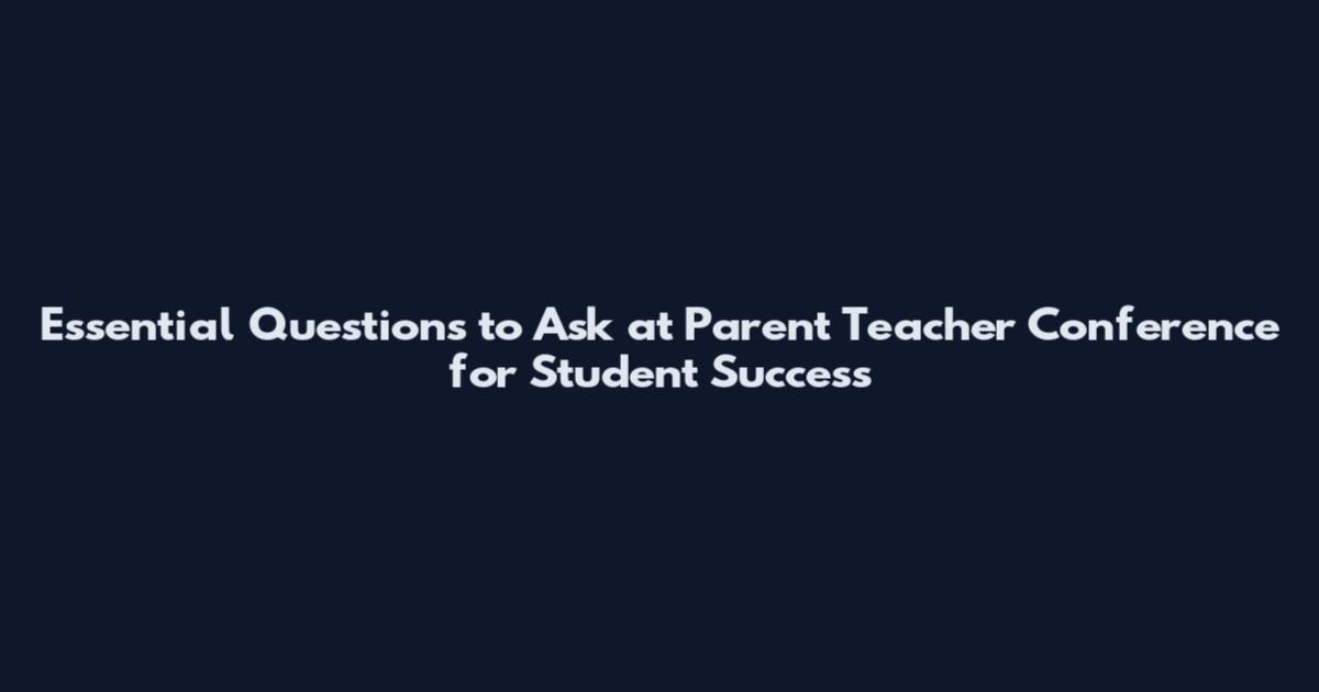 Essential Questions to Ask at Parent Teacher Conference for Student Success
