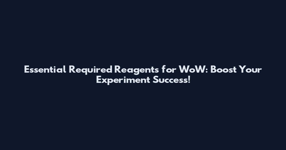 Essential Required Reagents for WoW: Boost Your Experiment Success!