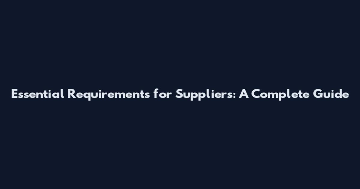 Essential Requirements for Suppliers: A Complete Guide