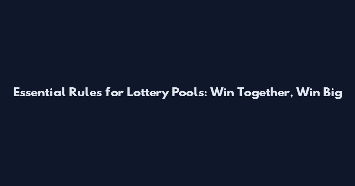 Essential Rules for Lottery Pools: Win Together, Win Big