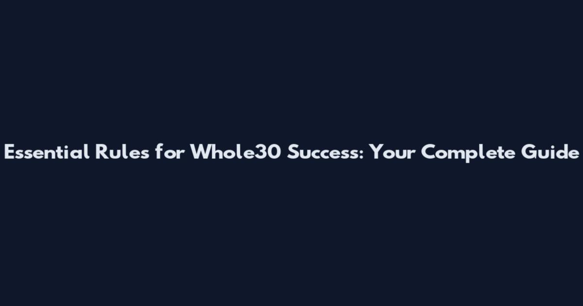Essential Rules for Whole30 Success: Your Complete Guide