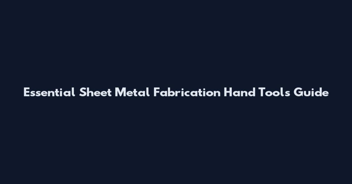 Essential Sheet Metal Fabrication Hand Tools Guide