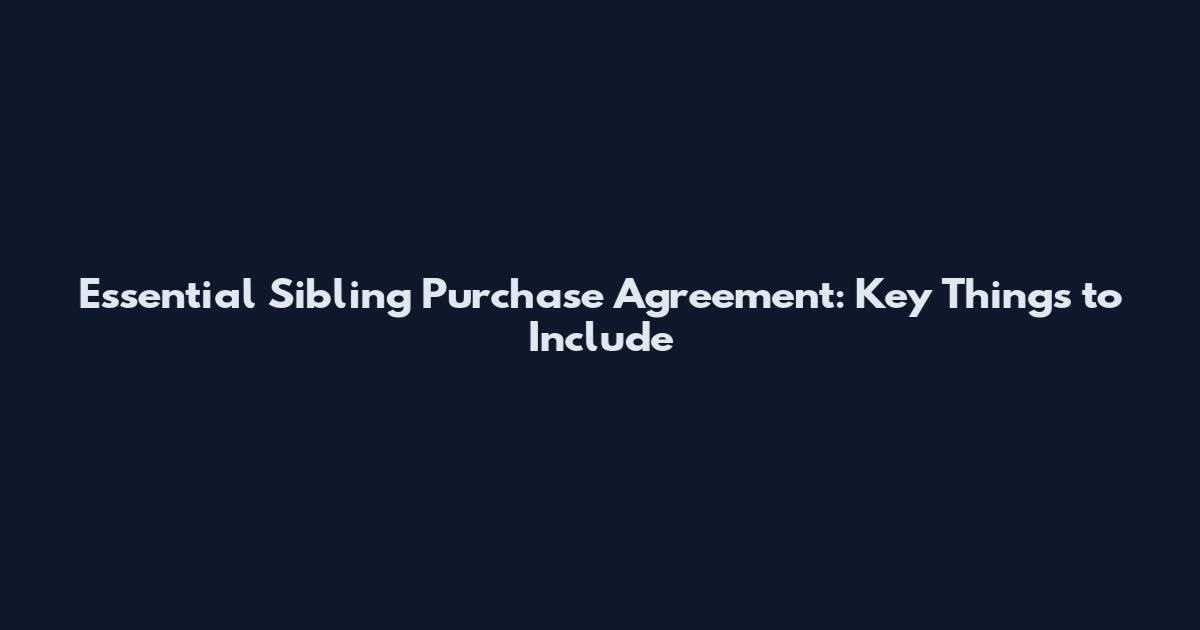Essential Sibling Purchase Agreement: Key Things to Include