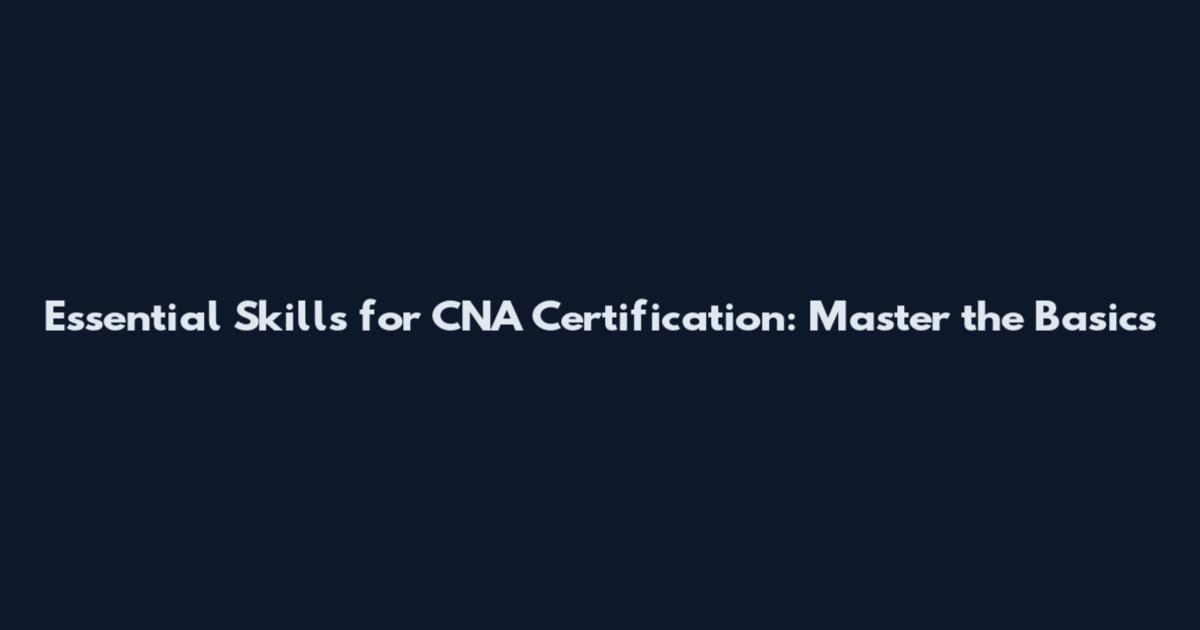 Essential Skills for CNA Certification: Master the Basics