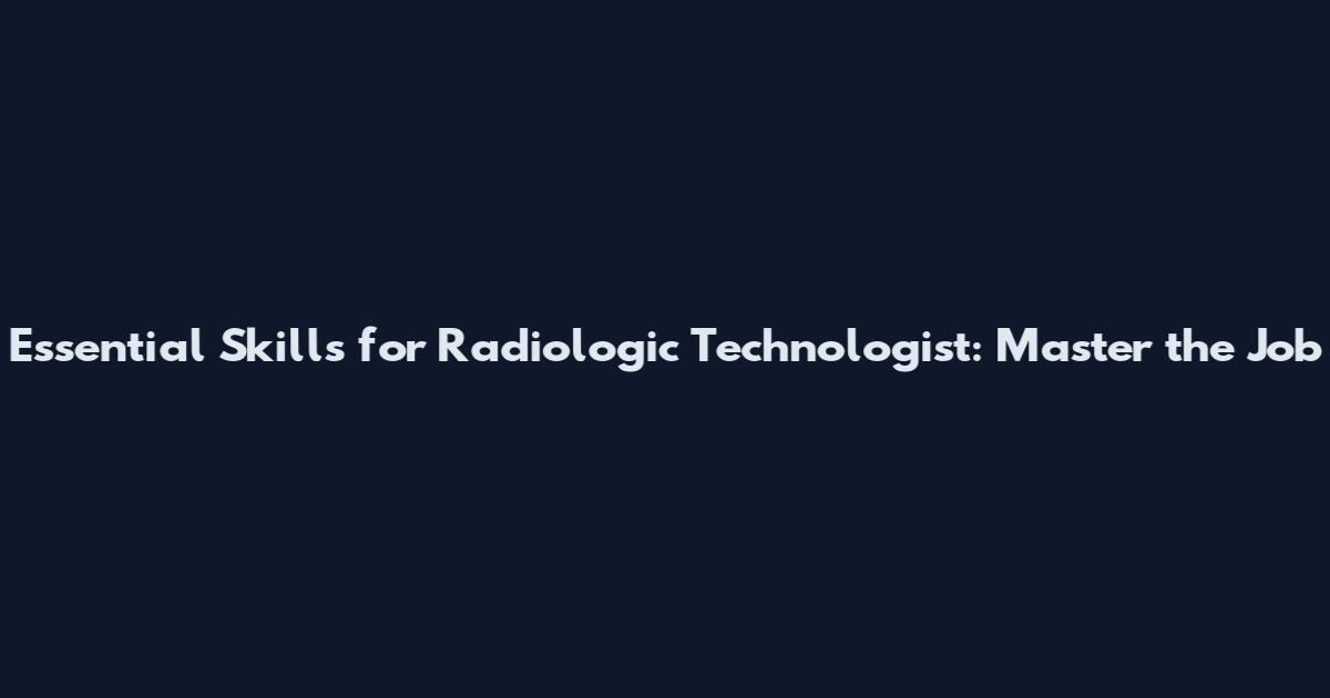 Essential Skills for Radiologic Technologist: Master the Job