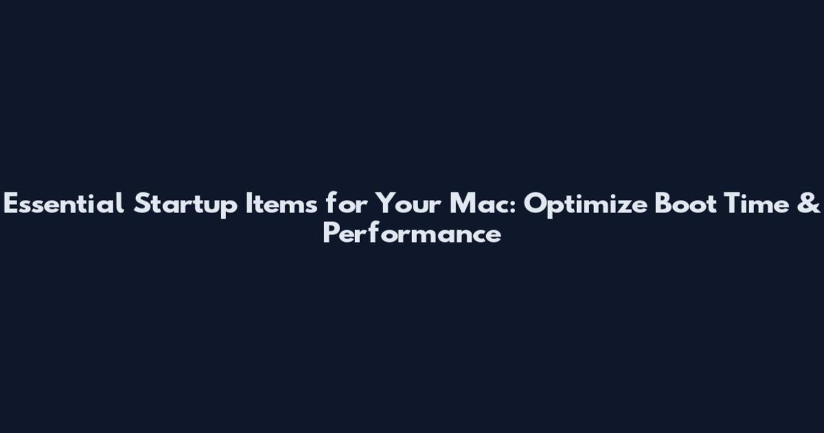 Essential Startup Items for Your Mac: Optimize Boot Time & Performance