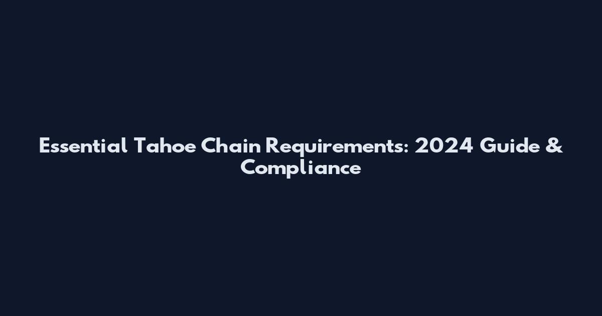 Essential Tahoe Chain Requirements: 2024 Guide & Compliance