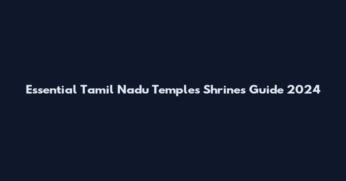 Essential Tamil Nadu Temples Shrines Guide 2024