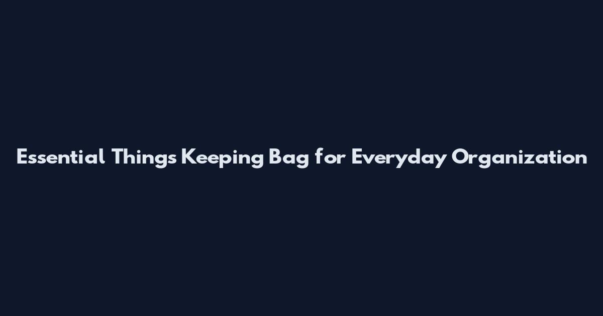 Essential Things Keeping Bag for Everyday Organization
