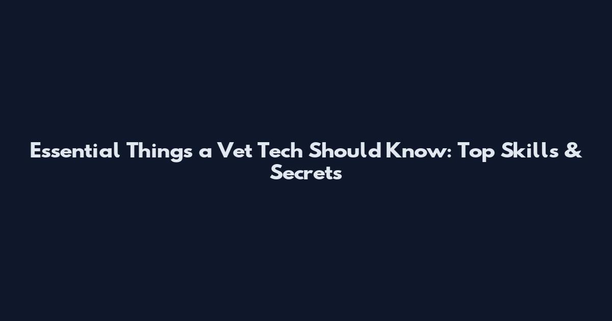 Essential Things a Vet Tech Should Know: Top Skills & Secrets