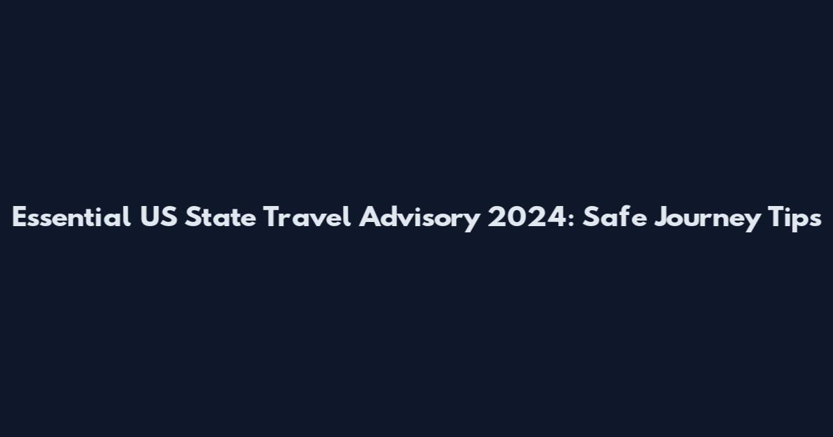 Essential US State Travel Advisory 2024: Safe Journey Tips