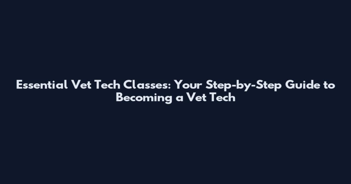 Essential Vet Tech Classes: Your Step-by-Step Guide to Becoming a Vet Tech