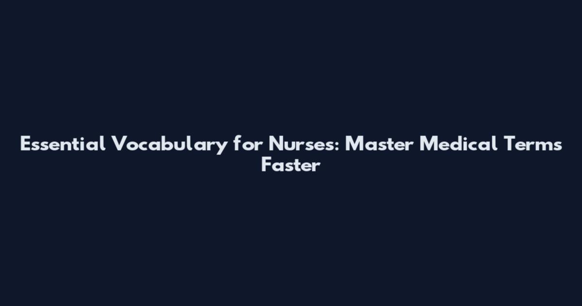 Essential Vocabulary for Nurses: Master Medical Terms Faster