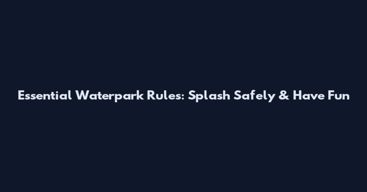 Essential Waterpark Rules: Splash Safely & Have Fun