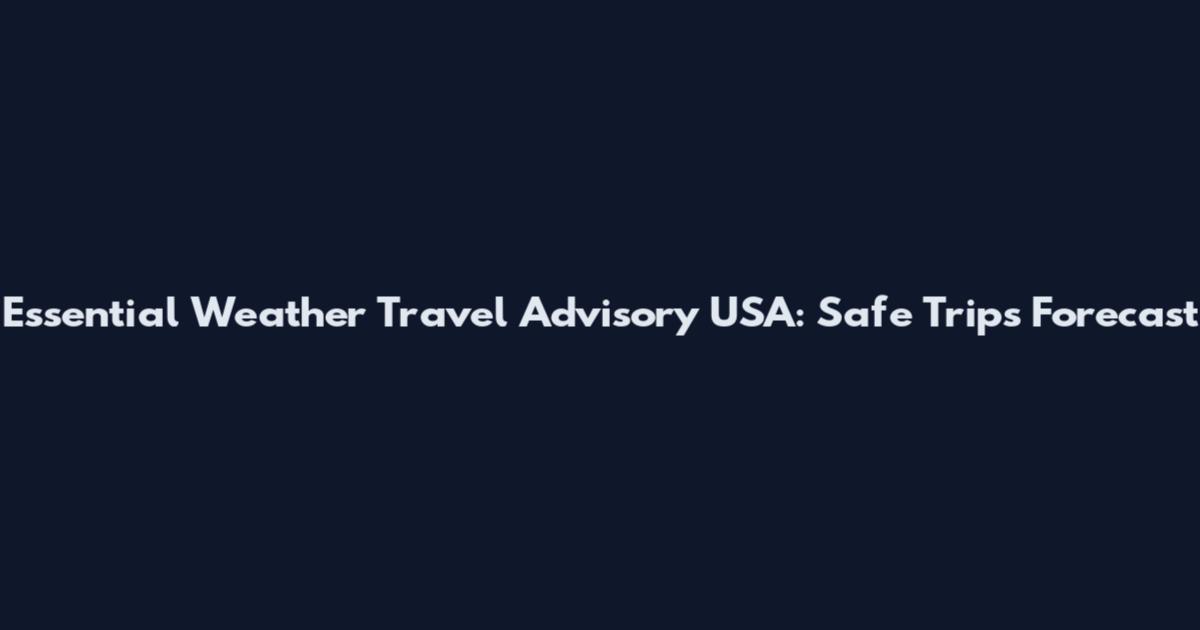 Essential Weather Travel Advisory USA: Safe Trips Forecast