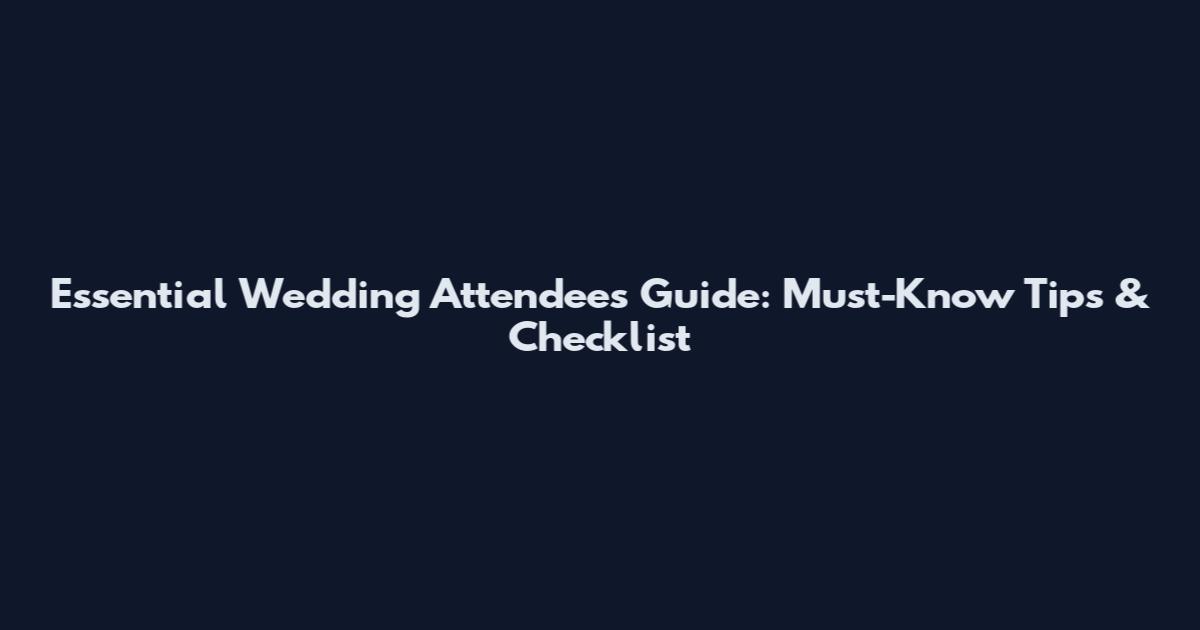 Essential Wedding Attendees Guide: Must-Know Tips & Checklist