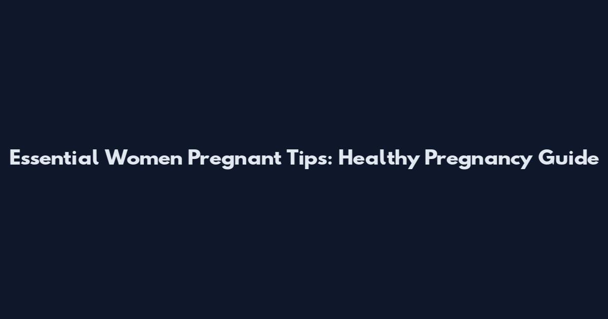 Essential Women Pregnant Tips: Healthy Pregnancy Guide