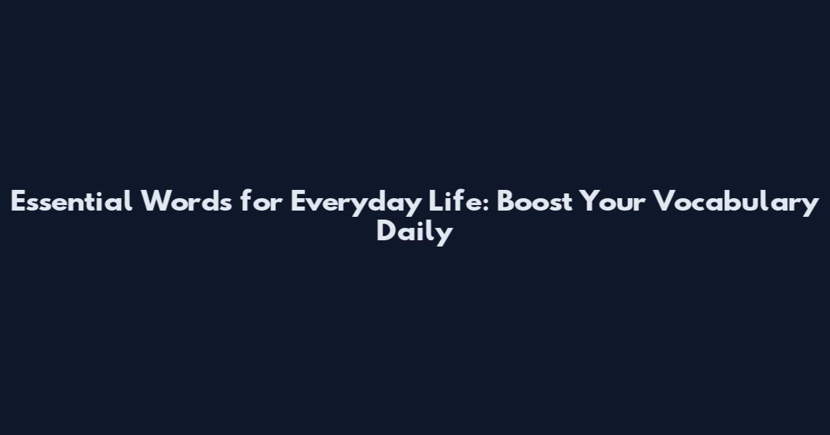 Essential Words for Everyday Life: Boost Your Vocabulary Daily
