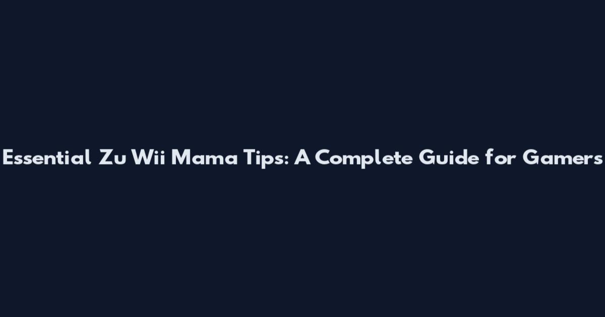 Essential Zu Wii Mama Tips: A Complete Guide for Gamers