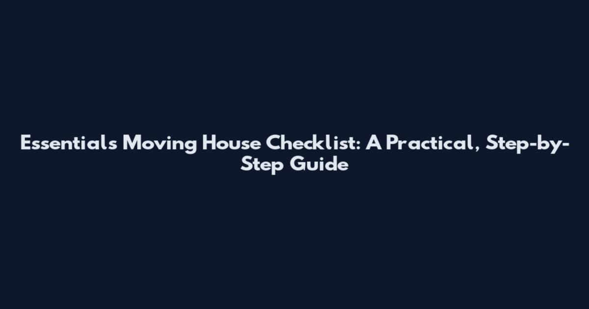 Essentials Moving House Checklist: A Practical, Step-by-Step Guide