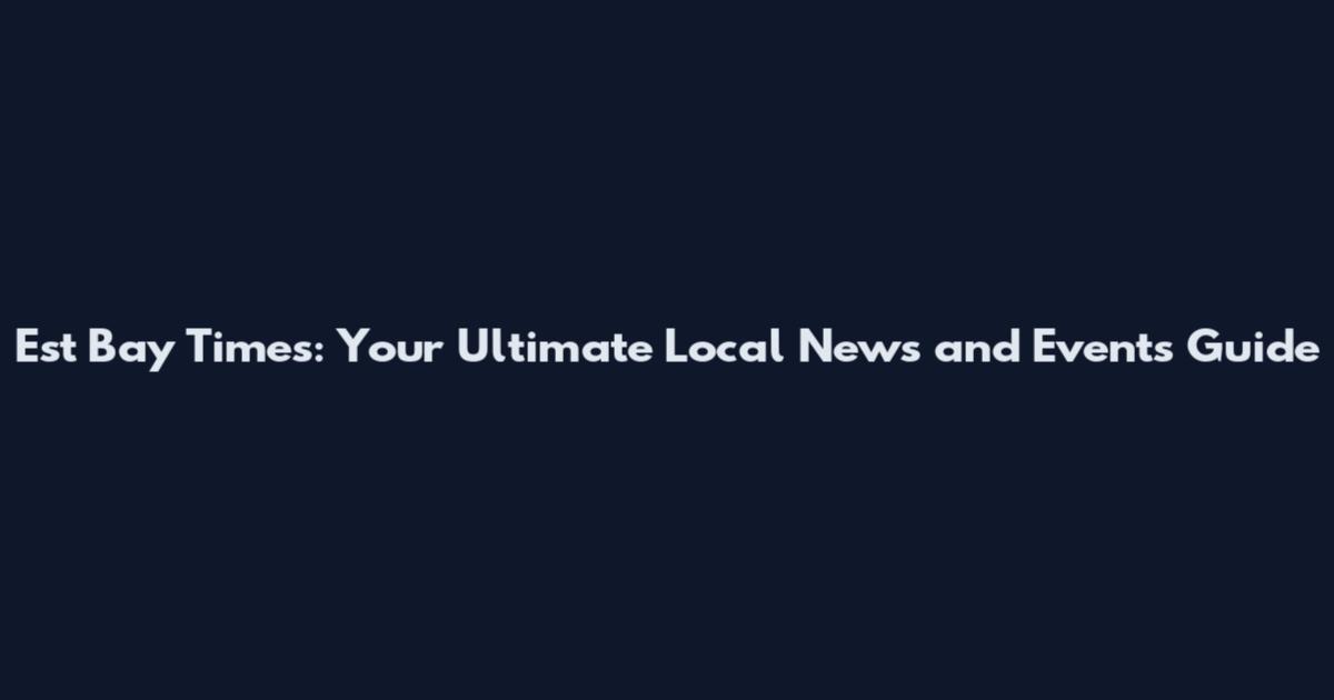 Est Bay Times: Your Ultimate Local News and Events Guide