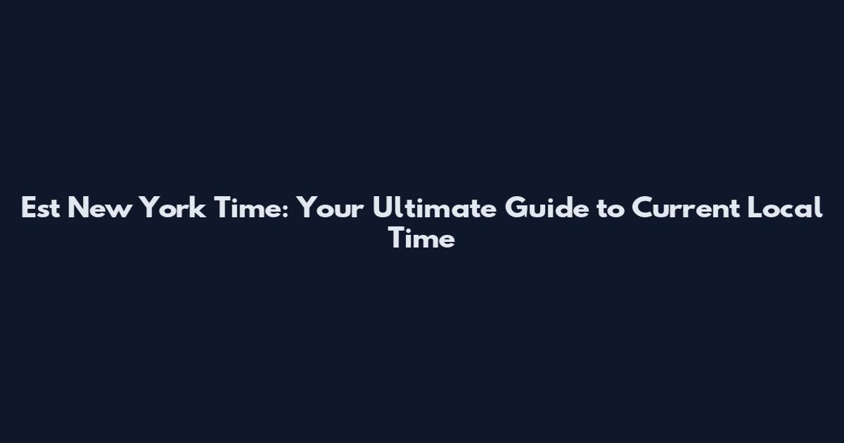 Est New York Time: Your Ultimate Guide to Current Local Time