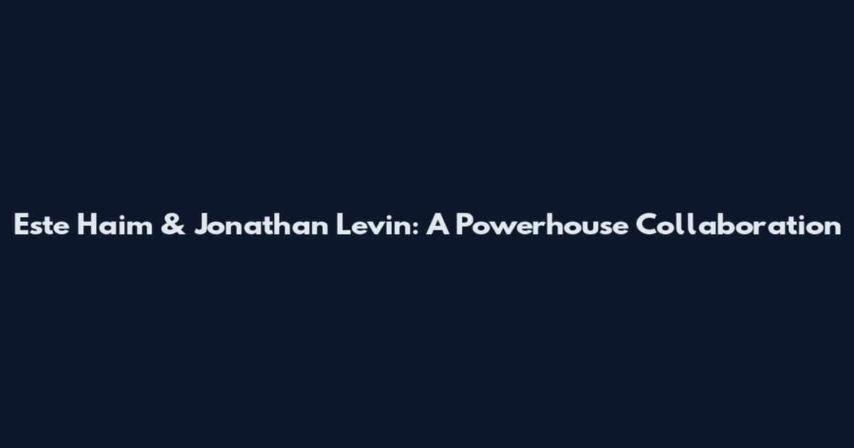 Este Haim & Jonathan Levin: A Powerhouse Collaboration