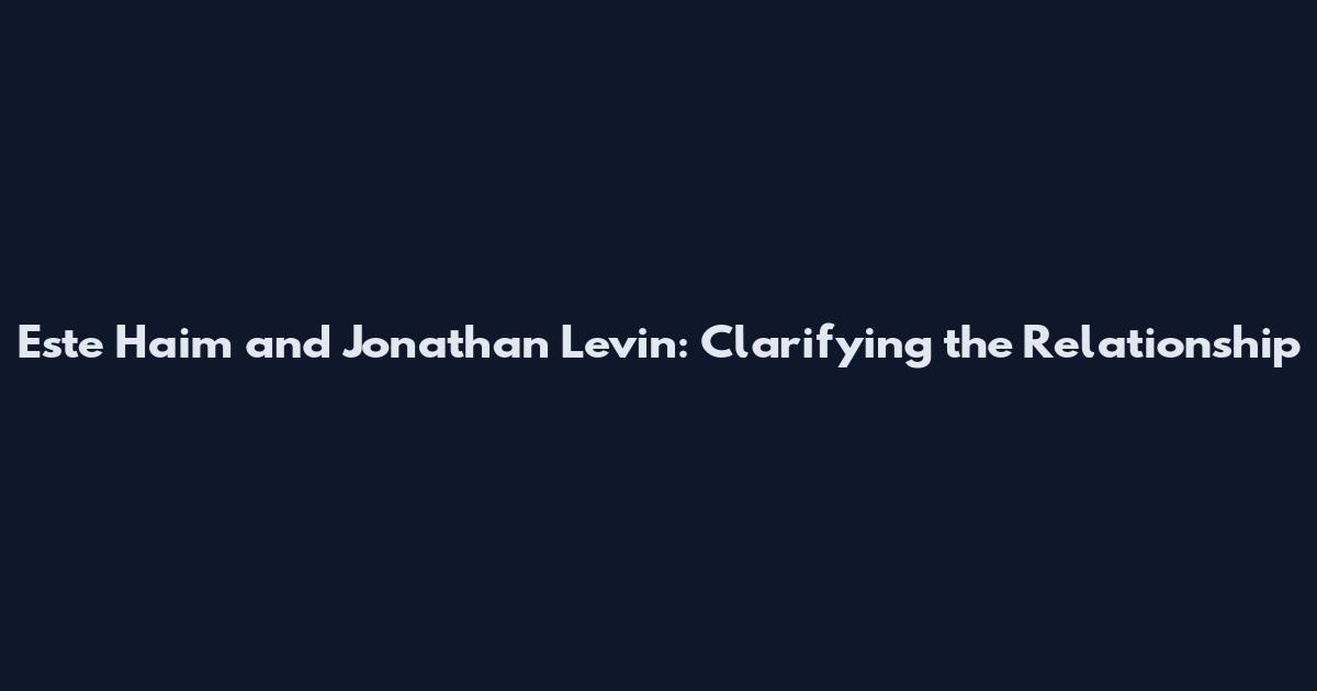 Este Haim and Jonathan Levin: Clarifying the Relationship
