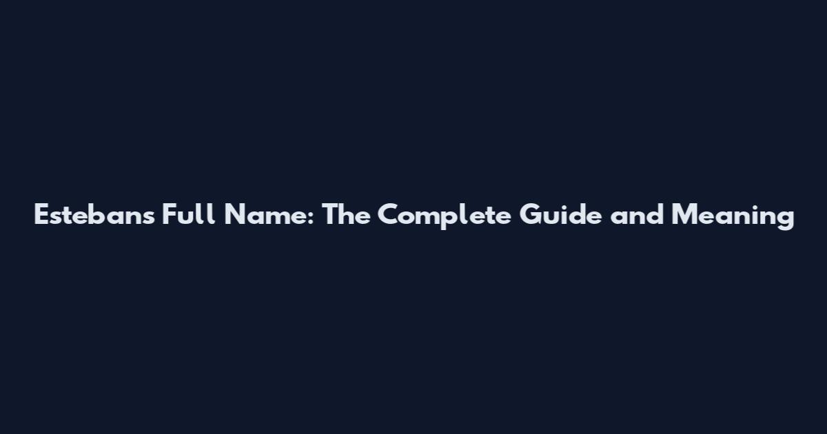 Esteban's Full Name: The Complete Guide and Meaning