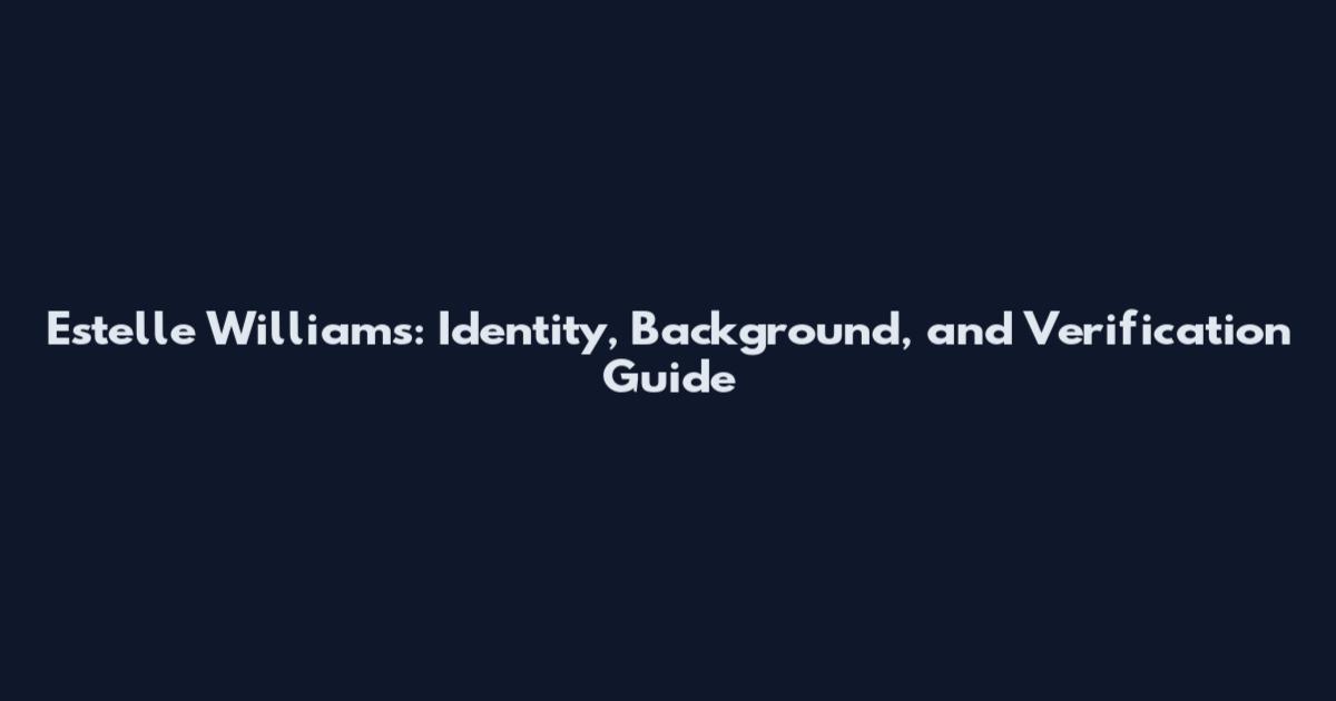 Estelle Williams: Identity, Background, and Verification Guide