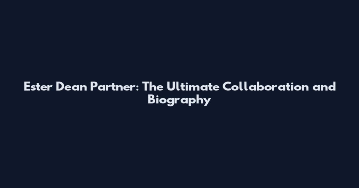 Ester Dean Partner: The Ultimate Collaboration and Biography
