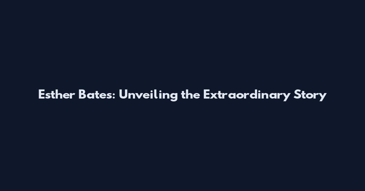 Esther Bates: Unveiling the Extraordinary Story