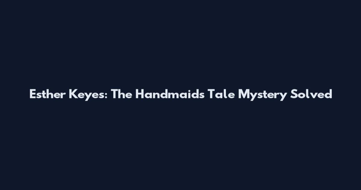 Esther Keyes: The Handmaid's Tale Mystery Solved