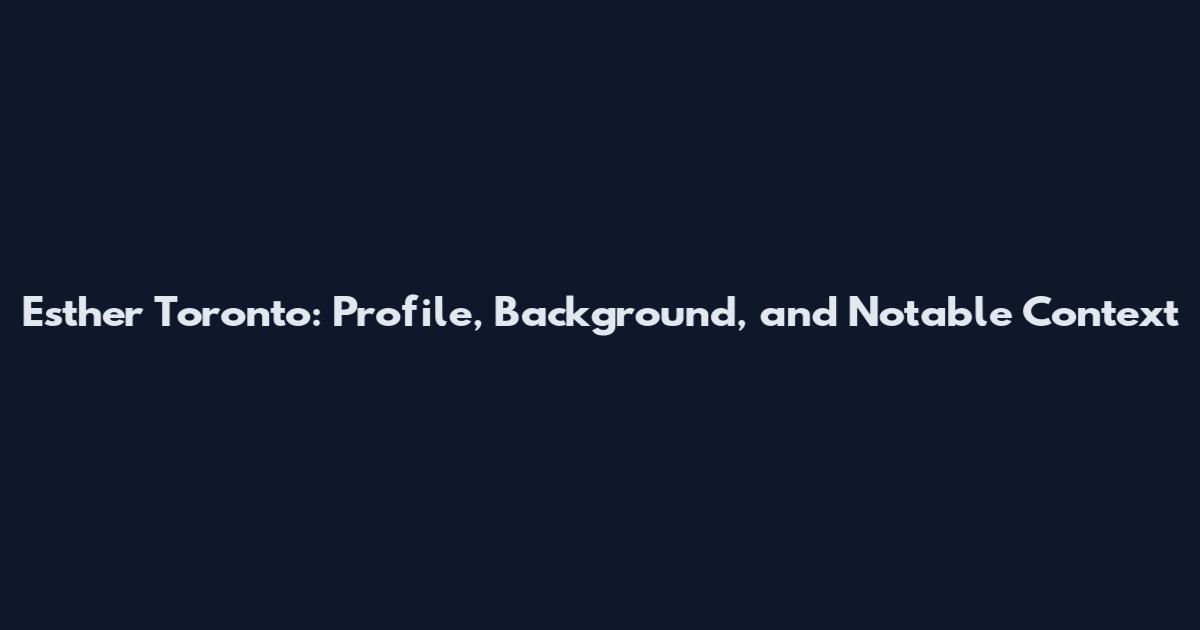 Esther Toronto: Profile, Background, and Notable Context