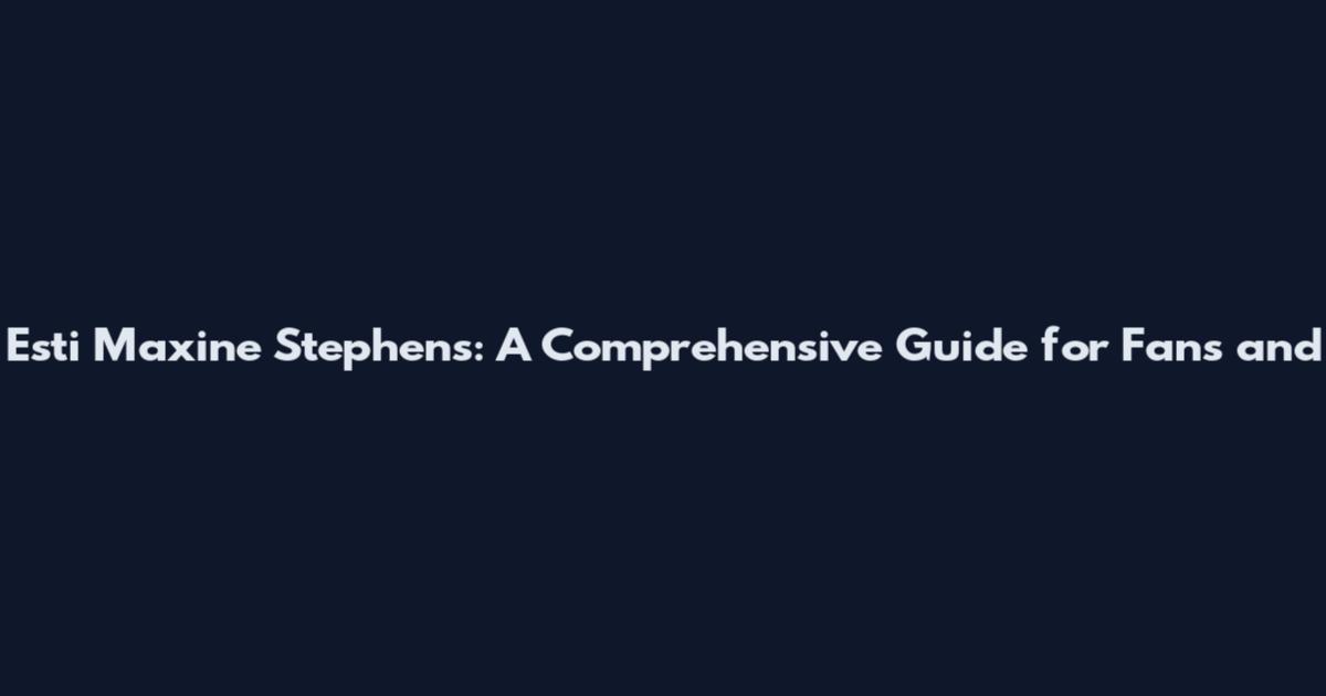 Esti Maxine Stephens: A Comprehensive Guide for Fans and