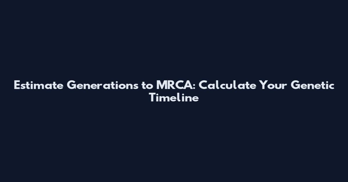 Estimate Generations to MRCA: Calculate Your Genetic Timeline