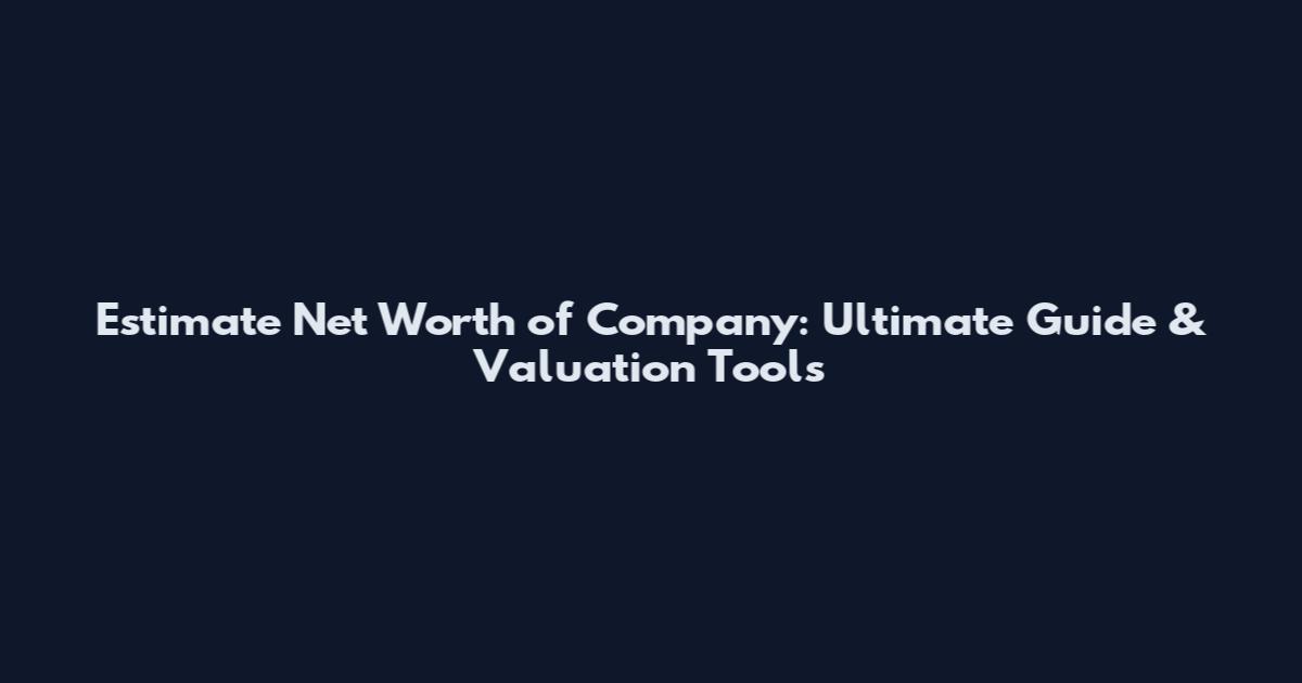 Estimate Net Worth of Company: Ultimate Guide & Valuation Tools