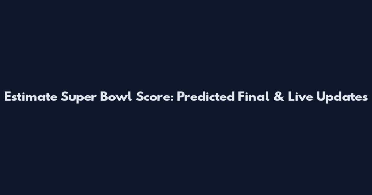 Estimate Super Bowl Score: Predicted Final & Live Updates