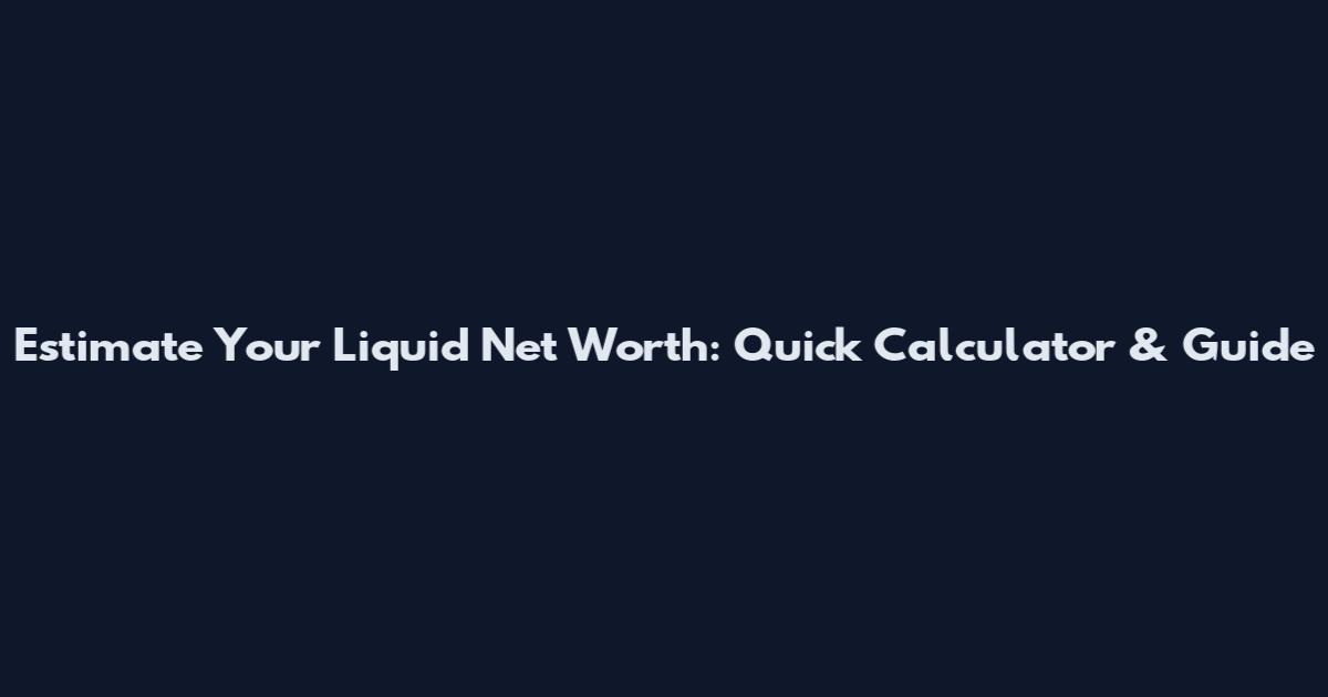 Estimate Your Liquid Net Worth: Quick Calculator & Guide