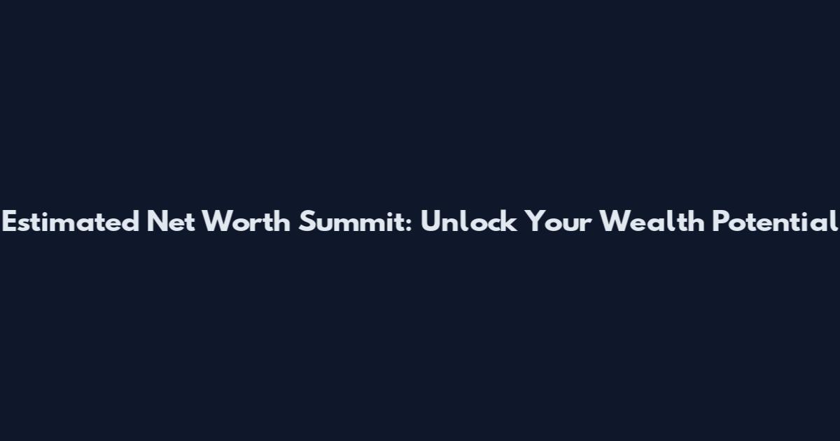 Estimated Net Worth Summit: Unlock Your Wealth Potential
