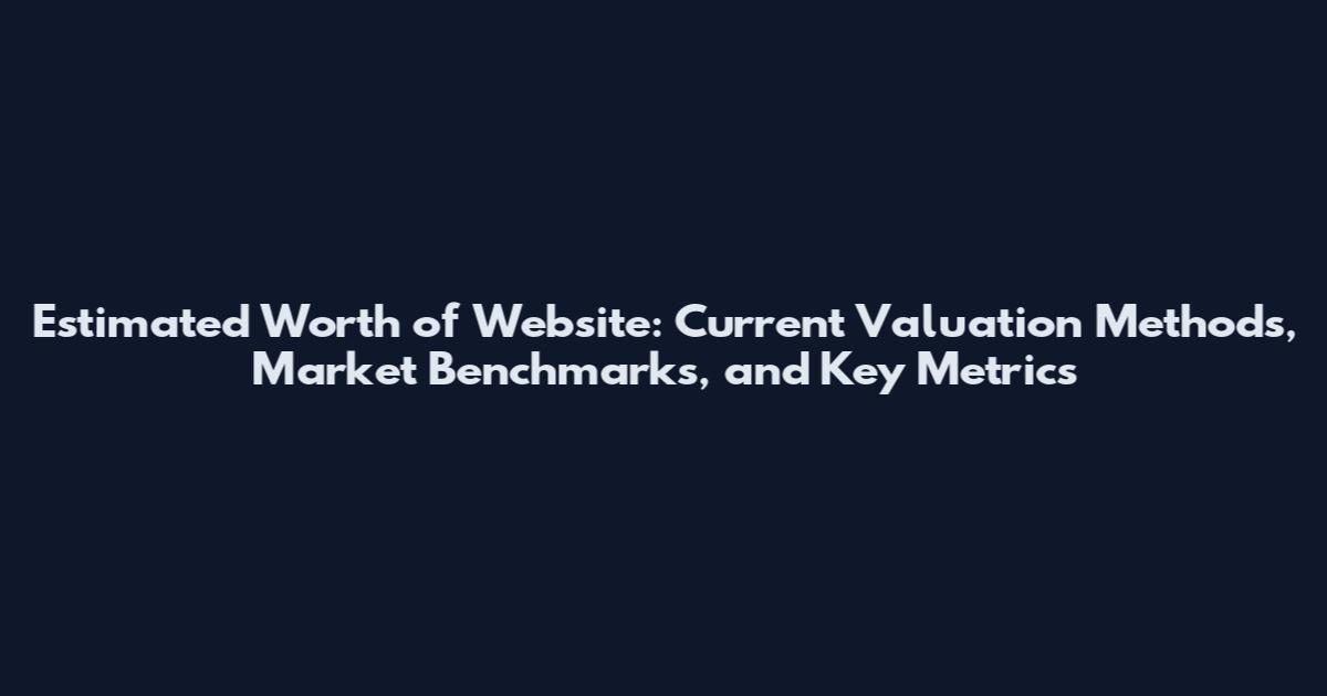 Estimated Worth of Website: Current Valuation Methods, Market Benchmarks, and Key Metrics